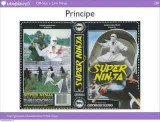 Off-Site » Link Ninja             287


                                                        Principe




        http://glossaire.infowebmaster.fr/link-ninja/
mardi 29 janvier 13
 