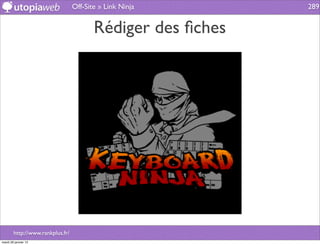 Off-Site » Link Ninja      289


                                         Rédiger des ﬁches




        http://www.rankplus.fr/
mardi 29 janvier 13
 