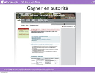 Off-Site » Link Ninja                          309


                                      Gagner en autorité




        http://www.seomoz.org/blog/8-ways-to-buy-links-without-buying-links
mardi 29 janvier 13
 