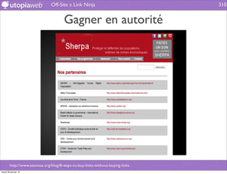 Off-Site » Link Ninja                          310


                                      Gagner en autorité




        http://www.seomoz.org/blog/8-ways-to-buy-links-without-buying-links
mardi 29 janvier 13
 