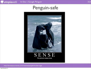 In-Site » Google Penguin       323


                                             Penguin-safe




        http://knowyourmeme.com/memes/people/nicolas-cage
mardi 29 janvier 13
 