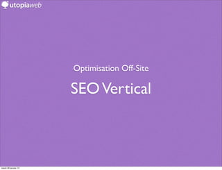 Optimisation Off-Site

                      SEO Vertical



mardi 29 janvier 13
 