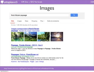 Off-Site » SEO Verticals                        328


                                                        Images




        http://www.seomoz.org/blog/the-basics-of-local-seo-whiteboard-friday
mardi 29 janvier 13
 