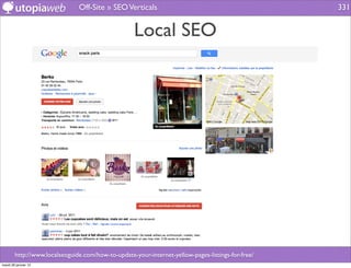 Off-Site » SEO Verticals                                            331


                                                   Local SEO




        http://www.localseoguide.com/how-to-update-your-internet-yellow-pages-listings-for-free/
mardi 29 janvier 13
 