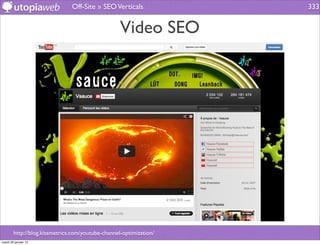 Off-Site » SEO Verticals             333


                                                   Video SEO




        http://blog.kissmetrics.com/youtube-channel-optimization/
mardi 29 janvier 13
 