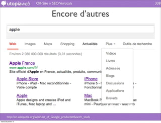 Off-Site » SEO Verticals                     338


                                           Encore d’autres




        http://en.wikipedia.org/wiki/List_of_Google_products#Search_tools
mardi 29 janvier 13
 