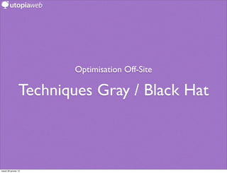 Optimisation Off-Site

                 Techniques Gray / Black Hat



mardi 29 janvier 13
 