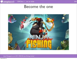 Off-Site » ... en un slide      343


                                          Become the one




        http://theappera.com/2011/08/18/ninja-ﬁshing-review/
mardi 29 janvier 13
 