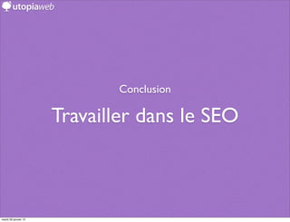 Conclusion

                      Travailler dans le SEO



mardi 29 janvier 13
 