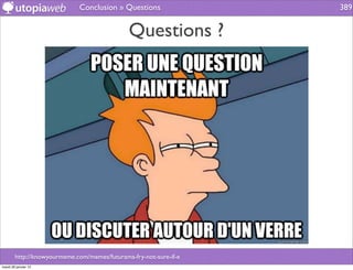 Conclusion » Questions                389


                                              Questions ?




        http://knowyourmeme.com/memes/futurama-fry-not-sure-if-x
mardi 29 janvier 13
 