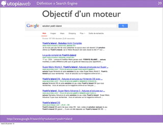 Déﬁnition » Search Engine      39


                                   Objectif d’un moteur




        http://www.google.fr/search?q=solution+yoshi+island
mardi 29 janvier 13
 