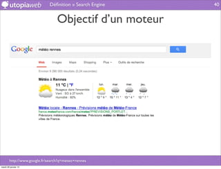 Déﬁnition » Search Engine   40


                                  Objectif d’un moteur




        http://www.google.fr/search?q=meteo+rennes
mardi 29 janvier 13
 