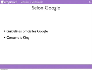 Déﬁnition » Optimisation   67


                                 Selon Google



        • Guidelines ofﬁcielles Google
        • Content is King




mardi 29 janvier 13
 