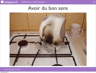 Déﬁnition » Optimisation   76


                                        Avoir du bon sens




        You’re doing it wrong !
mardi 29 janvier 13
 