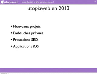 Introduction » Qui sommes-nous ?   9


                                 utopiaweb en 2013


                      • Nouveaux projets
                      • Embauches prévues
                      • Prestations SEO
                      • Applications iOS




mardi 29 janvier 13
 