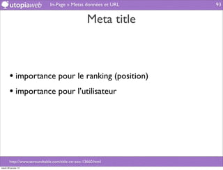 In-Page » Metas données et URL    93


                                                    Meta title



        • importance pour le ranking (position)
        • importance pour l’utilisateur




        http://www.seroundtable.com/title-ctr-seo-13660.html
mardi 29 janvier 13
 