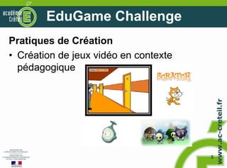 EduGame Challenge
Pratiques de Création
• Création de jeux vidéo en contexte
  pédagogique




                                       5
 