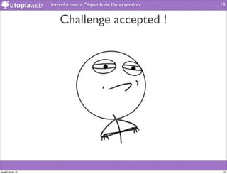 Introduction » Objectifs de l’intervention   13


                         Challenge accepted !




jeudi 2 février 12                                                 13
 