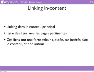In-Site » Linking interne                    140


                                Linking in-content


         • Linking dans le contenu principal
         • Faire des liens vers les pages pertinentes
         • Ces liens ont une forte valeur ajoutée, car insérés dans
                le contenu, et non autour




jeudi 2 février 12                                                     140
 