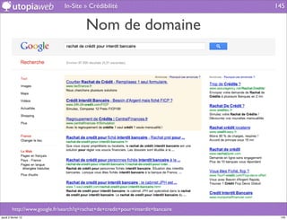 In-Site » Crédibilité                             145


                                        Nom de domaine




         http://www.google.fr/search?q=rachat+de+credit+pour+interdit+bancaire
jeudi 2 février 12                                                                145
 