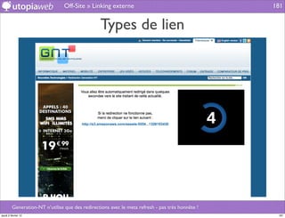 Off-Site » Linking externe                                       181


                                                 Types de lien




         Generation-NT n’utilise que des redirections avec le meta refresh - pas très honnête !
jeudi 2 février 12                                                                                 181
 