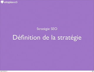 Stratégie SEO

                     Déﬁnition de la stratégie



jeudi 2 février 12                               268
 