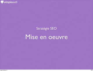 Stratégie SEO

                     Mise en oeuvre



jeudi 2 février 12                      276
 