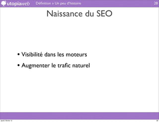 Déﬁnition » Un peu d’histoire   28


                                  Naissance du SEO



                     • Visibilité dans les moteurs
                     • Augmenter le traﬁc naturel




jeudi 2 février 12                                           28
 