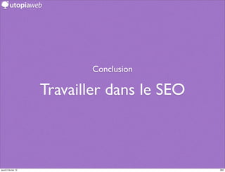 Conclusion

                     Travailler dans le SEO



jeudi 2 février 12                            282
 