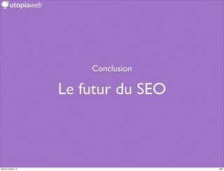 Conclusion

                     Le futur du SEO



jeudi 2 février 12                     289
 