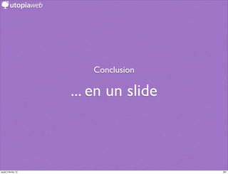 Conclusion

                     ... en un slide



jeudi 2 février 12                     291
 