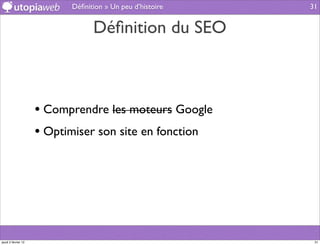 Déﬁnition » Un peu d’histoire   31


                                 Déﬁnition du SEO



                     • Comprendre les moteurs Google
                     • Optimiser son site en fonction




jeudi 2 février 12                                          31
 