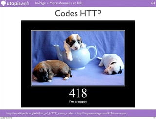 In-Page » Metas données et URL                                                64


                                                Codes HTTP




         http://en.wikipedia.org/wiki/List_of_HTTP_status_codes + http://httpstatusdogs.com/418-im-a-teapot
jeudi 2 février 12                                                                                             64
 
