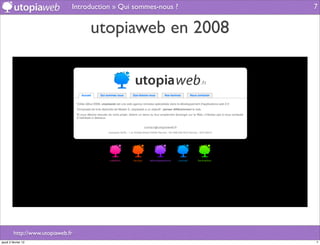 Introduction » Qui sommes-nous ?   7


                                    utopiaweb en 2008




         http://www.utopiaweb.fr
jeudi 2 février 12                                                7
 