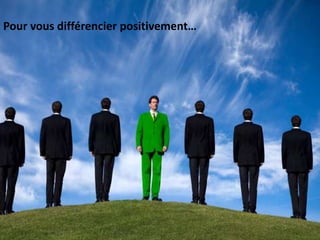 Pour vous différencier positivement…
 