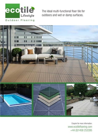 The ideal multi-functional floor tile for
outdoors and wet or damp surfaces.
Enquire for more information:
www.ecotileflooring.com
+44 (0)1458 253395
 