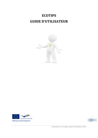 ECOTIPS
GUIDE D’UTILISATEUR




                                                             1




          Ecotoolkit.eu | Ecotips guide d’utilisateur 2011
 