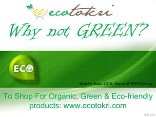 Why not GREEN?

                    EcoLife Expo 2012- Name of RWA/Colony


To Shop For Organic, Green & Eco-friendly
      products: www.ecotokri.com
 
