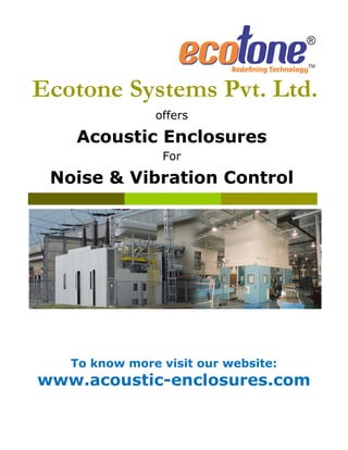 Ecotone Systems Pvt. Ltd.
offers
Acoustic Enclosures
For
Noise & Vibration Control
To know more visit our website:
www.acoustic-enclosures.com
 