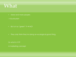 WhatMore and more people :-> EcotourismBut is it so “green” ?  NO!