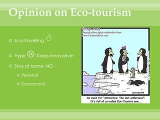 ConclusionEco-tourism: Not as  “green” as people thinkStimulates the local economy Great advantages but also great disadvantages“The only good tourist is the one who stays home!”