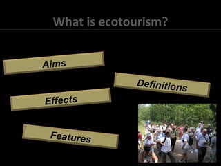 What is ecotourism?
Definitions
Aims
Effects
Features
 