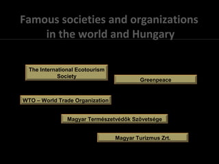 Famous societies and organizations
in the world and Hungary
The International Ecotourism
Society
Greenpeace
WTO – World Trade Organization
Magyar Természetvédők Szövetsége
Magyar Turizmus Zrt.
 