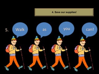 Walk as you can!5.
4. Save our supplies!
 