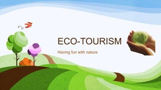ECO-TOURISM
Having fun with nature

 