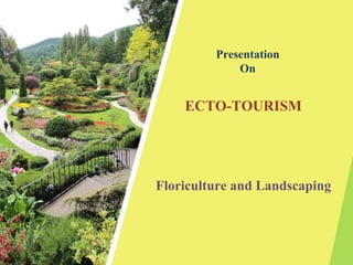 Presentation
On
ECTO-TOURISM
Floriculture and Landscaping
 