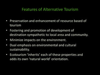 Features of Alternative Tourism
• Preservation and enhancement of resource based of
tourism
• Fostering and promotion of d...