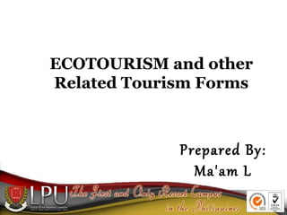 ECOTOURISM and other
Related Tourism Forms

Prepared By:
Ma'am L

 
