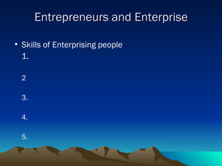 Entrepreneurs and Enterprise Skills of Enterprising people 1. 2 3. 4. 5. 