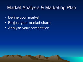 Market Analysis & Marketing Plan Define your market Project your market share Analyse your competition 